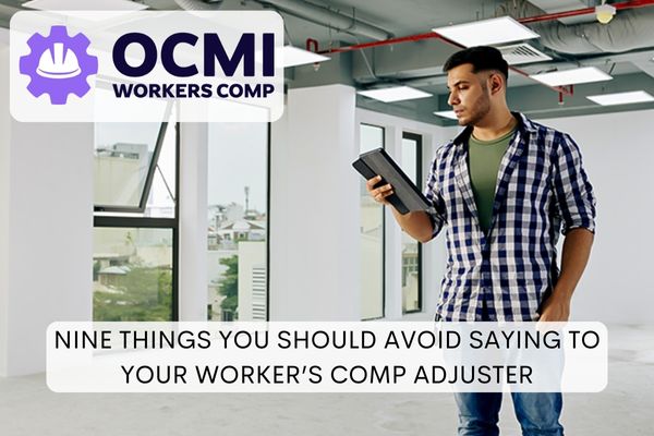 NINE THINGS YOU SHOULD AVOID SAYING TO YOUR WORKER’S COMP ADJUSTER